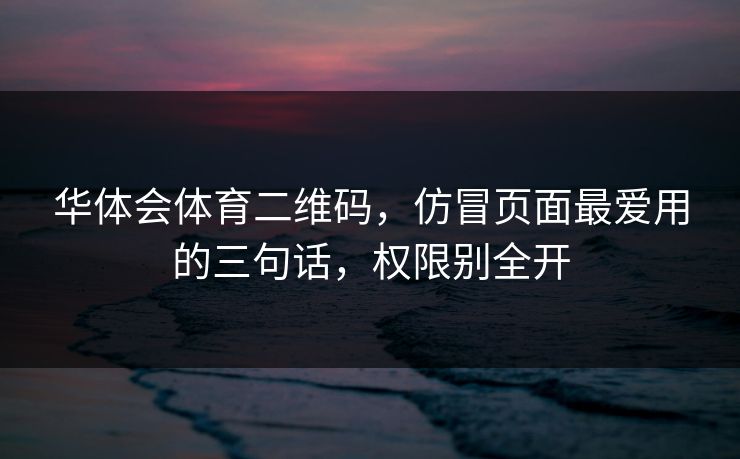 华体会体育二维码，仿冒页面最爱用的三句话，权限别全开