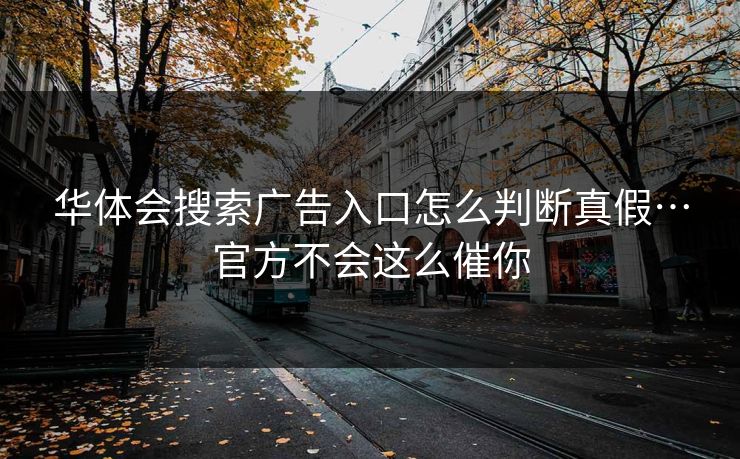 华体会搜索广告入口怎么判断真假…官方不会这么催你