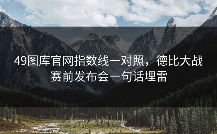 49图库官网指数线一对照，德比大战赛前发布会一句话埋雷