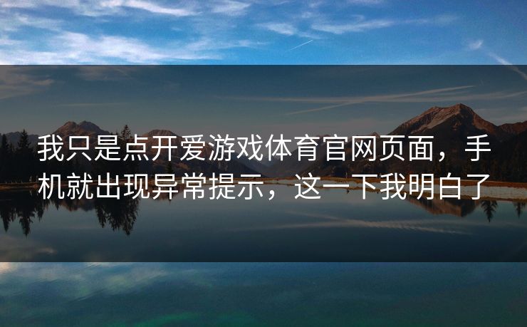 我只是点开爱游戏体育官网页面，手机就出现异常提示，这一下我明白了
