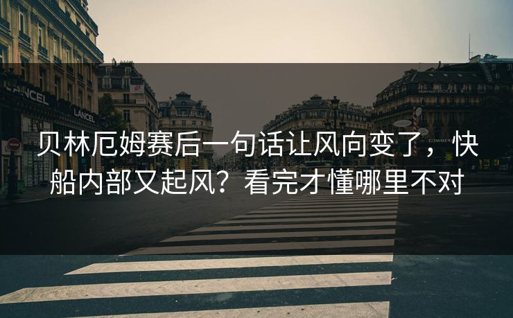 贝林厄姆赛后一句话让风向变了，快船内部又起风？看完才懂哪里不对