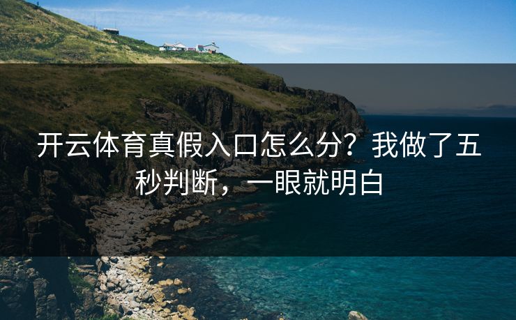 开云体育真假入口怎么分？我做了五秒判断，一眼就明白