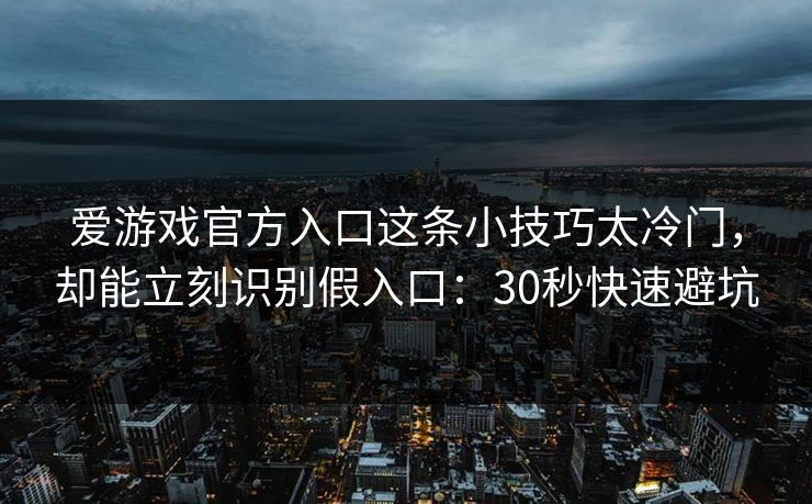 爱游戏官方入口这条小技巧太冷门，却能立刻识别假入口：30秒快速避坑