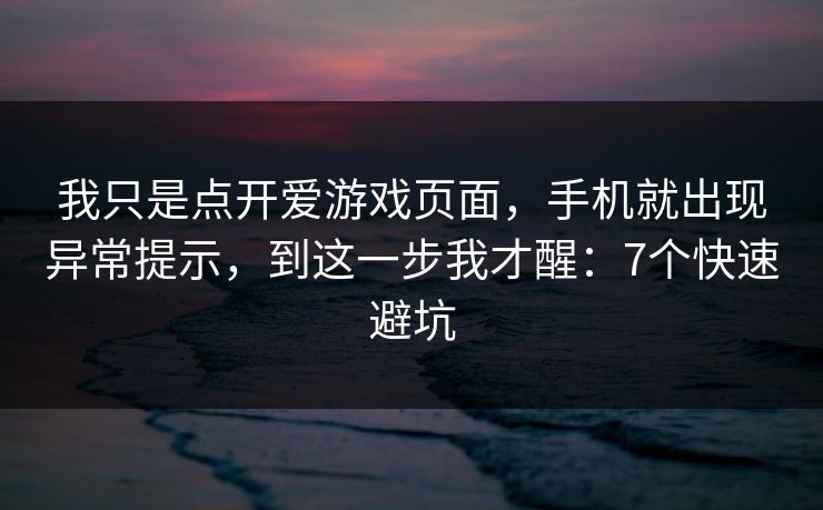 我只是点开爱游戏页面，手机就出现异常提示，到这一步我才醒：7个快速避坑