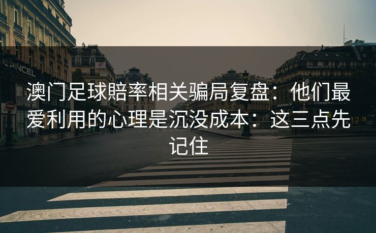 澳门足球賠率相关骗局复盘：他们最爱利用的心理是沉没成本：这三点先记住