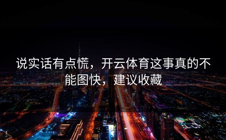 说实话有点慌，开云体育这事真的不能图快，建议收藏