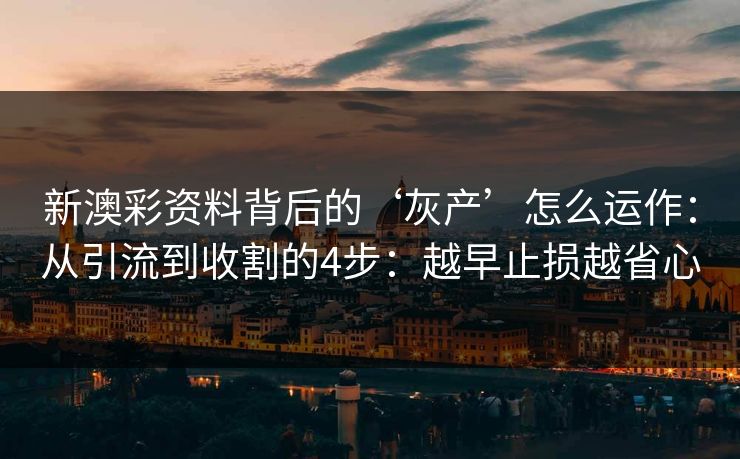 新澳彩资料背后的‘灰产’怎么运作：从引流到收割的4步：越早止损越省心