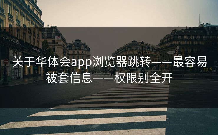 关于华体会app浏览器跳转——最容易被套信息——权限别全开